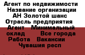 Агент по недвижимости › Название организации ­ АН Золотой шанс › Отрасль предприятия ­ Агент › Минимальный оклад ­ 1 - Все города Работа » Вакансии   . Чувашия респ.